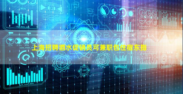 上海招聘酒水促销员可兼职包住宿东指